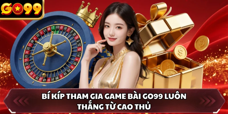 Game Bài GO99 4 Bí kíp tham gia game bài GO99 luôn thắng từ cao thủ