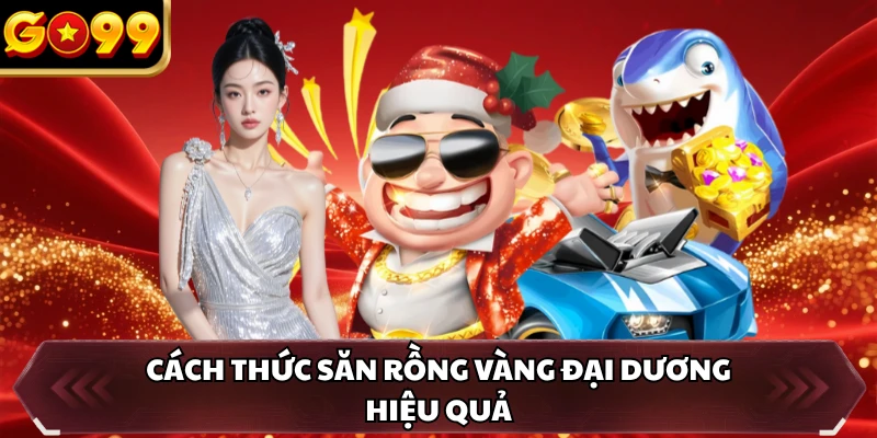 Bắn Cá GO99 2 Cách thức săn rồng vàng đại dương hiệu quả