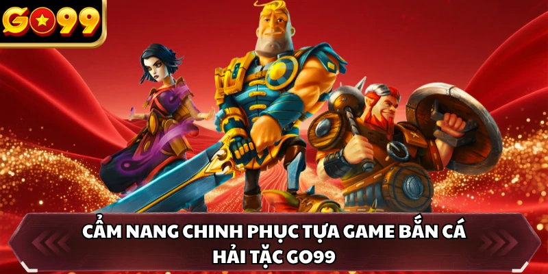 Bắn Cá Hải Tặc GO99 - Game Online Săn Thưởng Xu Siêu Cuốn 1 Cẩm nang chinh phục tựa game Bắn Cá Hải Tặc GO99