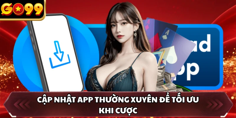 Tải App GO99 3 Cập nhật app thường xuyên để tối ưu khi cược