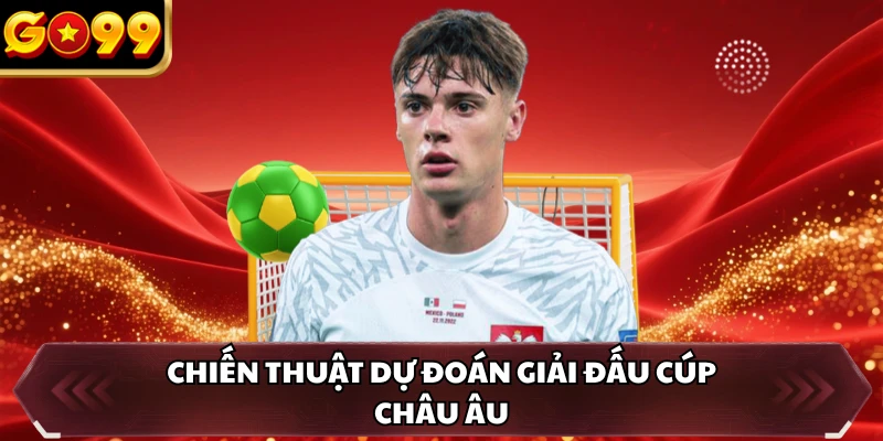 Kèo Thơm - Định Nghĩa Khái Niệm Và Cách Lựa Chọn Tối Ưu 4 Chiến thuật dự đoán giải đấu cúp châu Âu