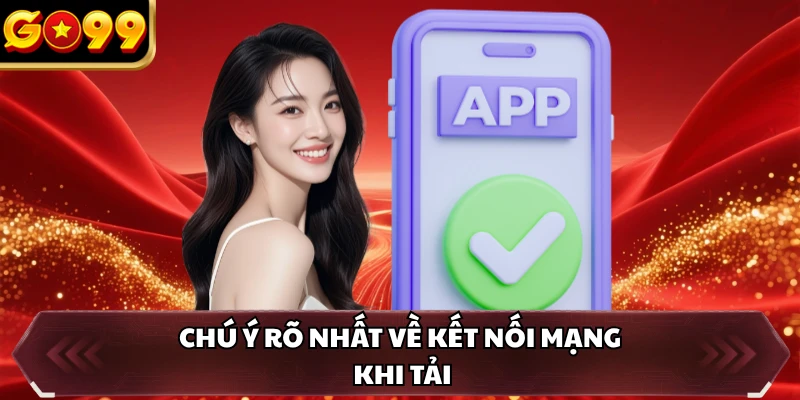 Tải App GO99 2 Chú ý rõ nhất về kết nối mạng khi tải