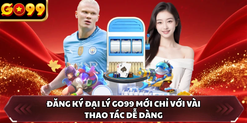 Đại Lý GO99 2 Đăng ký đại lý GO99 mới chỉ với vài thao tác dễ dàng