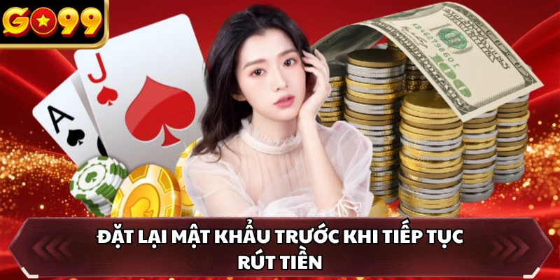 Rút Tiền GO99 5 Đặt lại mật khẩu trước khi tiếp tục rút tiền