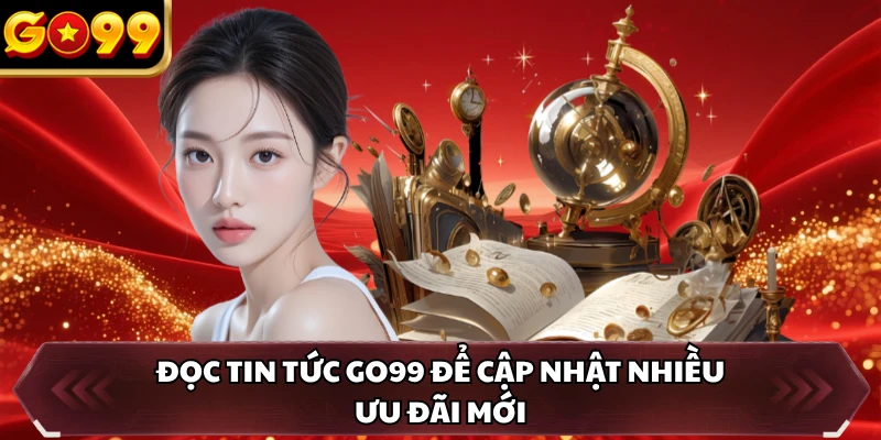 Đọc tin tức GO99 để cập nhật nhiều ưu đãi mới