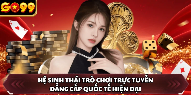 Casino Live GO99 2 Hệ sinh thái trò chơi trực tuyến đẳng cấp quốc tế hiện đại