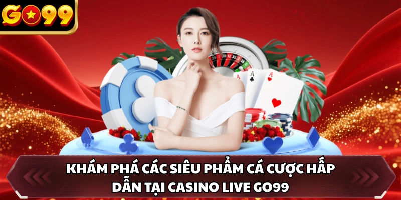 Casino Live GO99 3 Khám phá các siêu phẩm cá cược hấp dẫn tại casino live GO99