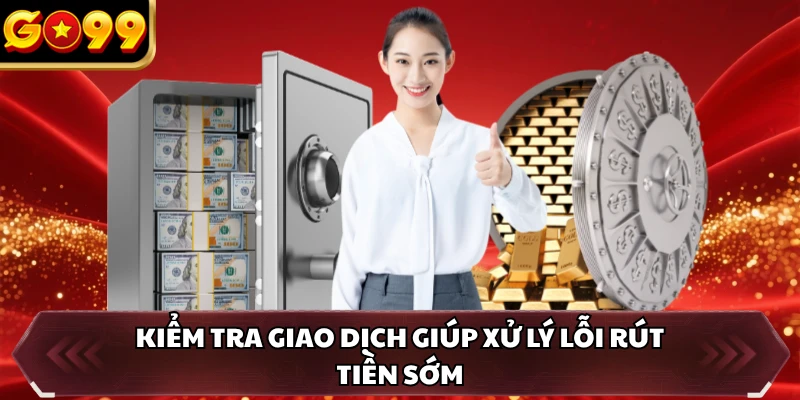 Rút Tiền GO99 4 Kiểm tra giao dịch giúp xử lý lỗi rút tiền sớm