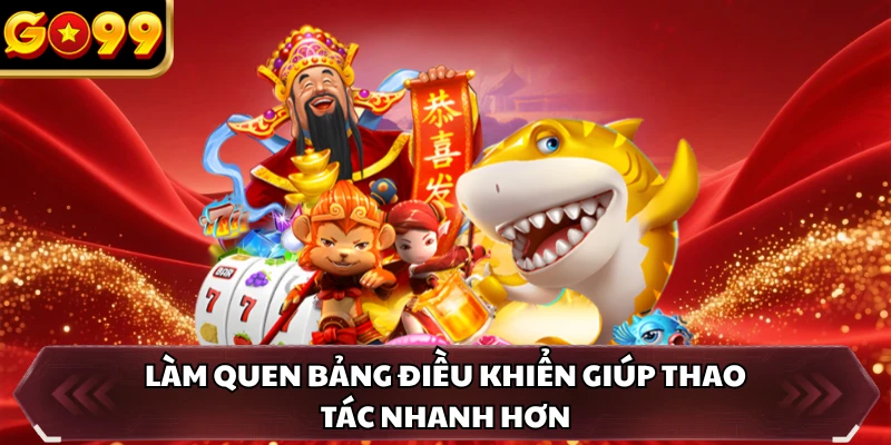 Bắn Cá Long Vương GO99 - Săn Cá Hiếm Để Nhận Thưởng Đậm Tay 3 Làm quen bảng điều khiển giúp thao tác nhanh hơn