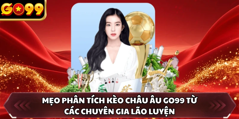 Kèo Châu Âu GO99 - Công Thức Giúp Cược Thủ Lật Đổ Nhà Cái 4 Mẹo phân tích kèo châu Âu GO99 từ các chuyên gia lão luyện