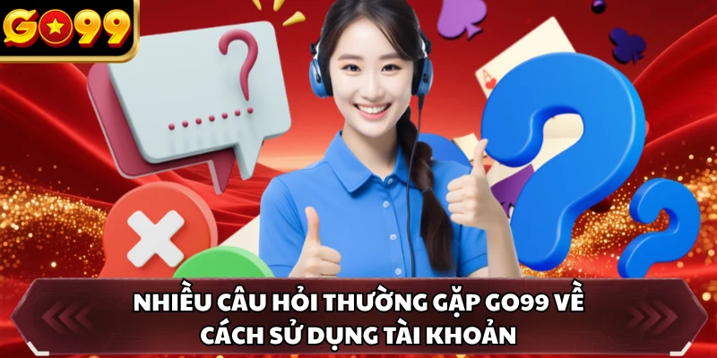 Câu Hỏi Thường Gặp GO99 4 Nhiều câu hỏi thường gặp GO99 về cách sử dụng tài khoản