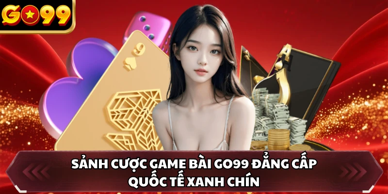Game Bài GO99 1 Sảnh cược game bài GO99 đẳng cấp quốc tế xanh chín