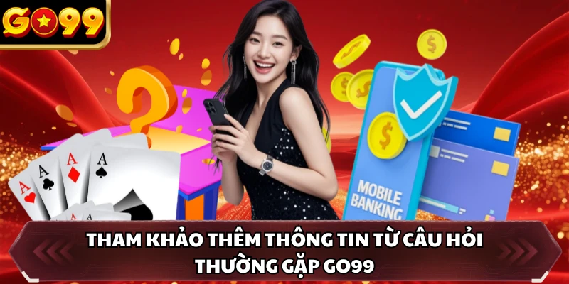 Câu Hỏi Thường Gặp GO99 2 Tham khảo thêm thông tin từ câu hỏi thường gặp GO99