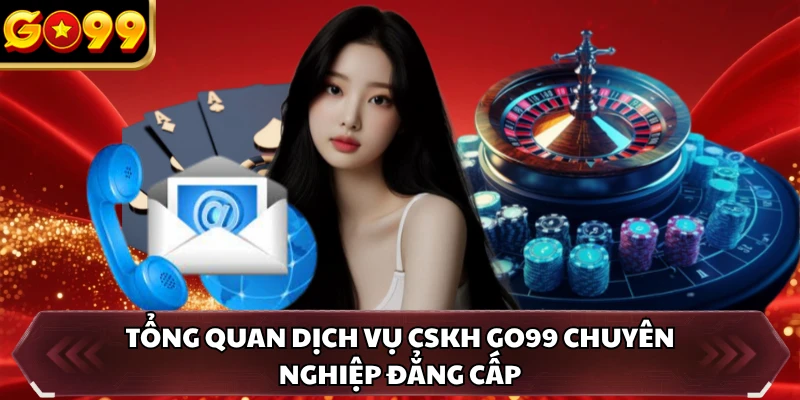 CSKH GO99 1 Tổng quan dịch vụ CSKH GO99 chuyên nghiệp đẳng cấp