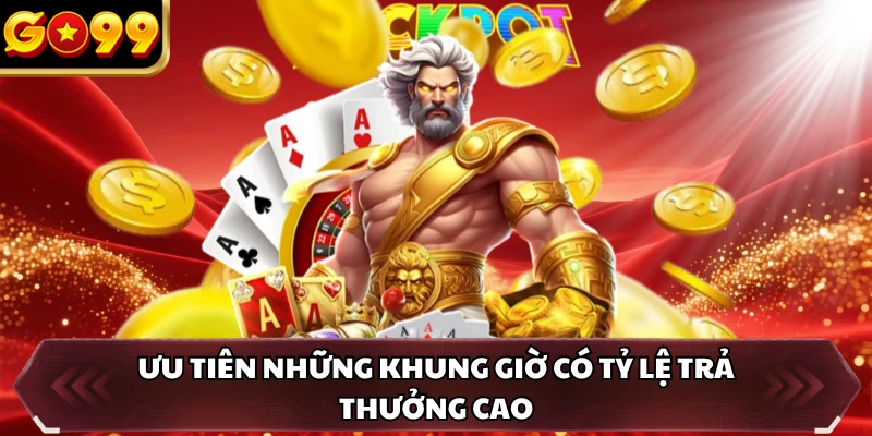 Slot Game GO99 5 Ưu tiên những khung giờ có tỷ lệ trả thưởng cao