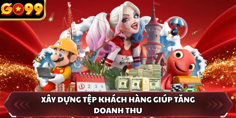Đại Lý GO99 4 Xây dựng tệp khách hàng giúp tăng doanh thu