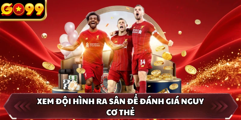 Kèo Thẻ Phạt GO99 - Theo Kèo Hay Săn Thưởng Mỗi Ngày 4 Xem đội hình ra sân để đánh giá nguy cơ thẻ